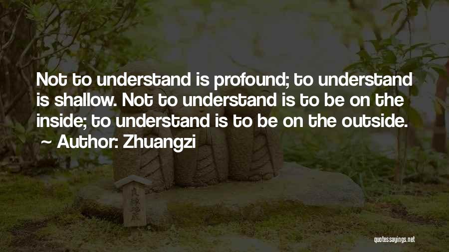 Zhuangzi Quotes: Not To Understand Is Profound; To Understand Is Shallow. Not To Understand Is To Be On The Inside; To Understand