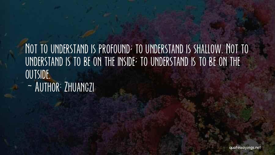 Zhuangzi Quotes: Not To Understand Is Profound; To Understand Is Shallow. Not To Understand Is To Be On The Inside; To Understand