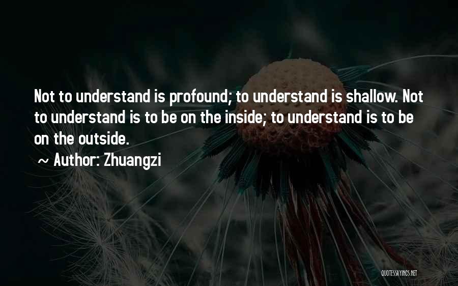 Zhuangzi Quotes: Not To Understand Is Profound; To Understand Is Shallow. Not To Understand Is To Be On The Inside; To Understand