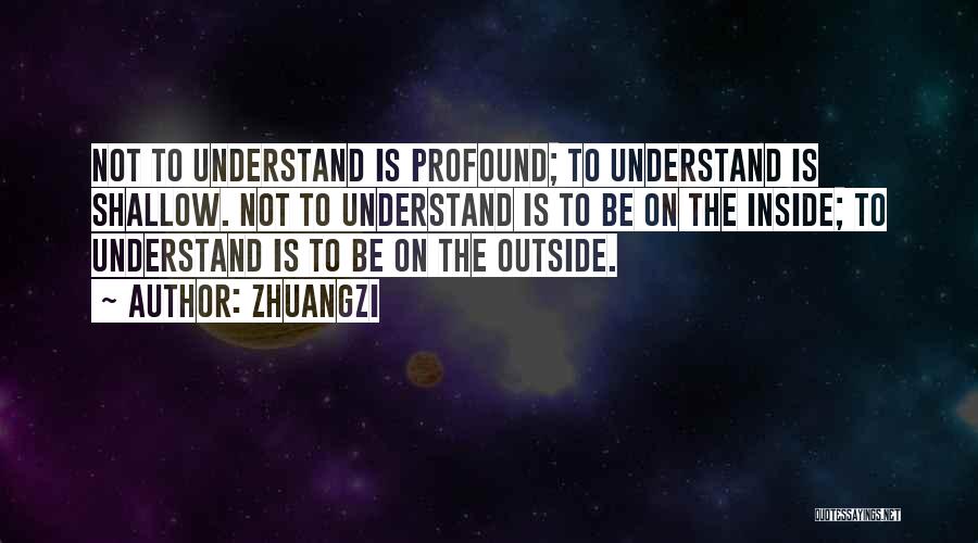 Zhuangzi Quotes: Not To Understand Is Profound; To Understand Is Shallow. Not To Understand Is To Be On The Inside; To Understand