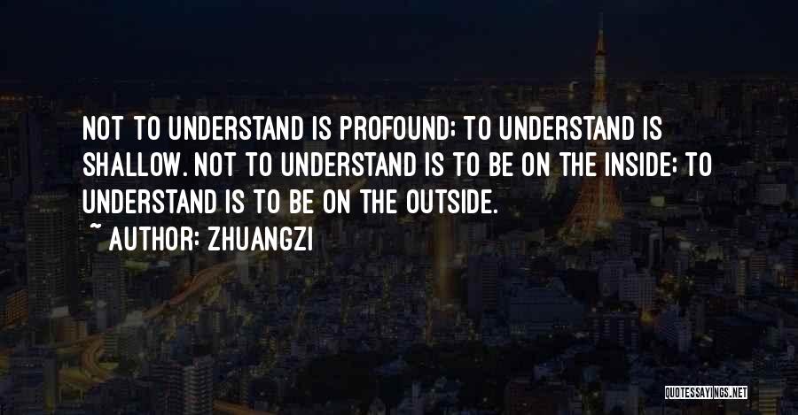 Zhuangzi Quotes: Not To Understand Is Profound; To Understand Is Shallow. Not To Understand Is To Be On The Inside; To Understand