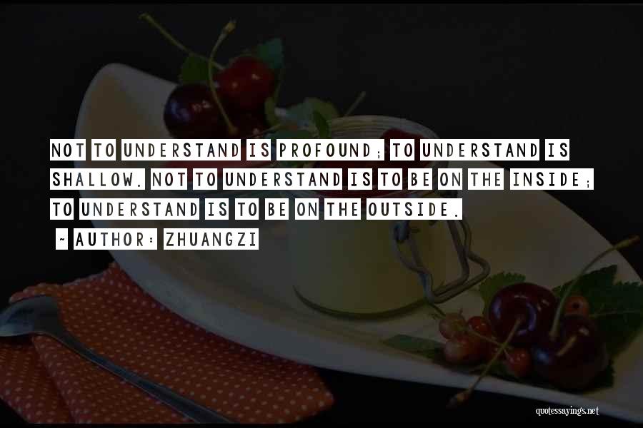 Zhuangzi Quotes: Not To Understand Is Profound; To Understand Is Shallow. Not To Understand Is To Be On The Inside; To Understand