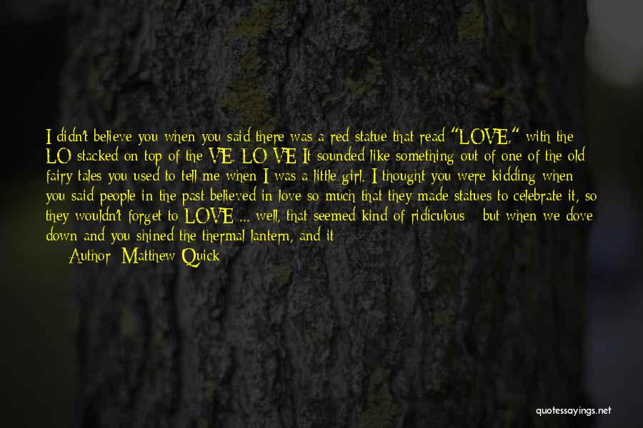 Matthew Quick Quotes: I Didn't Believe You When You Said There Was A Red Statue That Read Love, With The Lo Stacked On