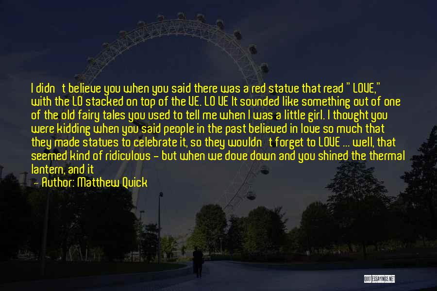 Matthew Quick Quotes: I Didn't Believe You When You Said There Was A Red Statue That Read Love, With The Lo Stacked On