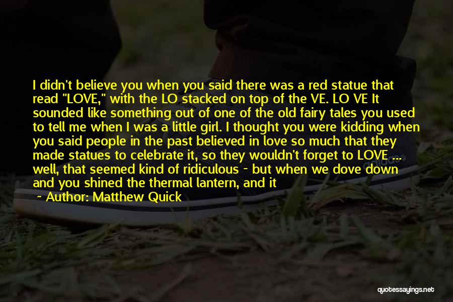 Matthew Quick Quotes: I Didn't Believe You When You Said There Was A Red Statue That Read Love, With The Lo Stacked On