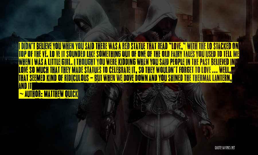Matthew Quick Quotes: I Didn't Believe You When You Said There Was A Red Statue That Read Love, With The Lo Stacked On