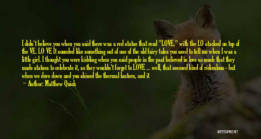 Matthew Quick Quotes: I Didn't Believe You When You Said There Was A Red Statue That Read Love, With The Lo Stacked On