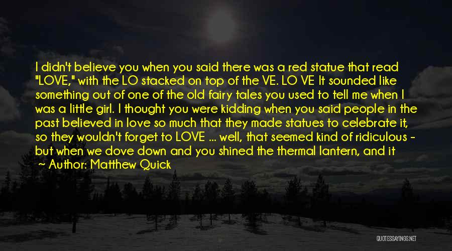 Matthew Quick Quotes: I Didn't Believe You When You Said There Was A Red Statue That Read Love, With The Lo Stacked On