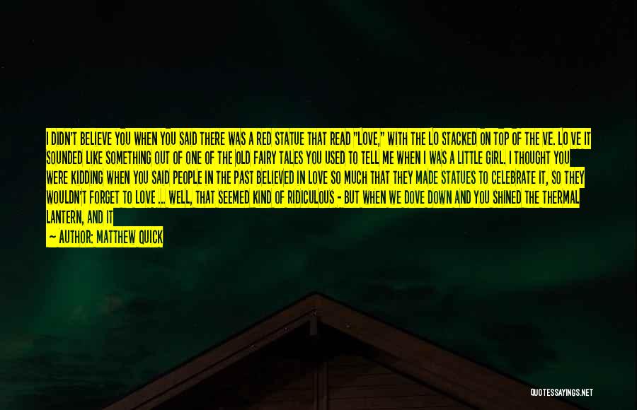 Matthew Quick Quotes: I Didn't Believe You When You Said There Was A Red Statue That Read Love, With The Lo Stacked On