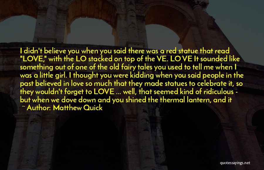 Matthew Quick Quotes: I Didn't Believe You When You Said There Was A Red Statue That Read Love, With The Lo Stacked On