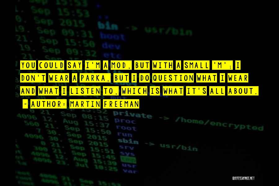 Martin Freeman Quotes: You Could Say I'm A Mod, But With A Small 'm'; I Don't Wear A Parka, But I Do Question