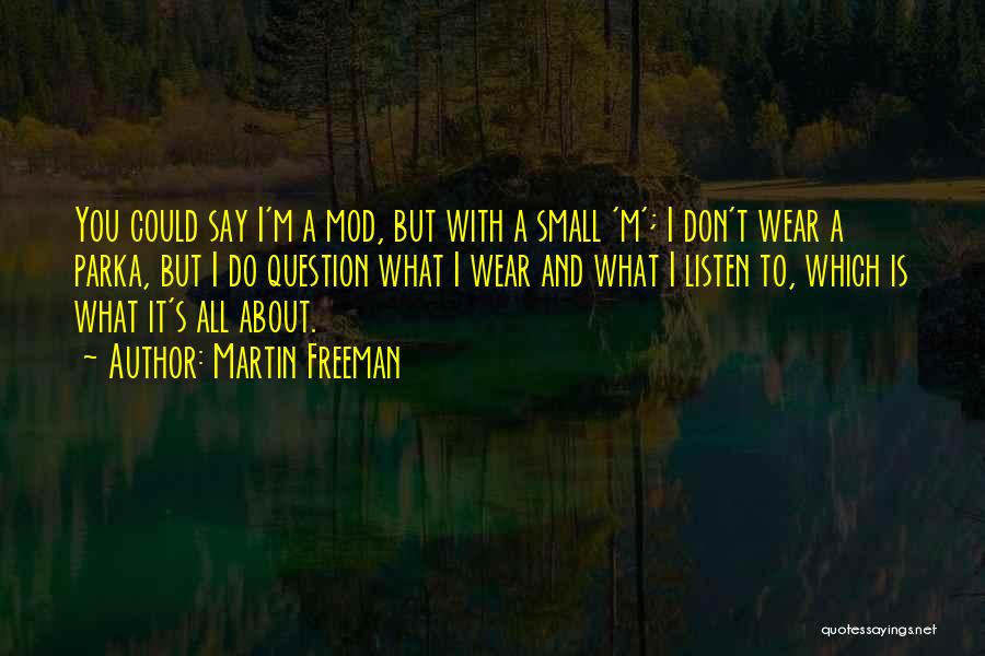 Martin Freeman Quotes: You Could Say I'm A Mod, But With A Small 'm'; I Don't Wear A Parka, But I Do Question