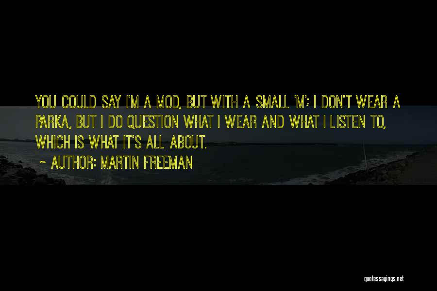 Martin Freeman Quotes: You Could Say I'm A Mod, But With A Small 'm'; I Don't Wear A Parka, But I Do Question