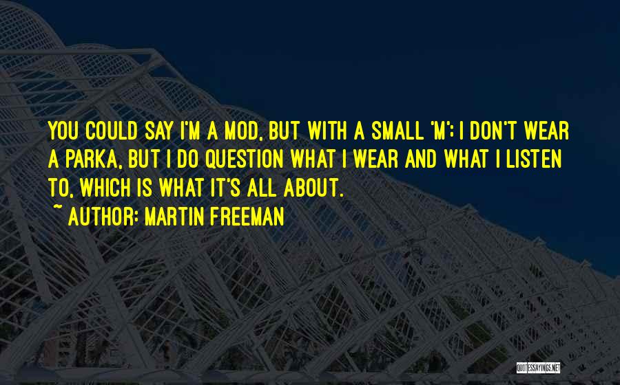 Martin Freeman Quotes: You Could Say I'm A Mod, But With A Small 'm'; I Don't Wear A Parka, But I Do Question