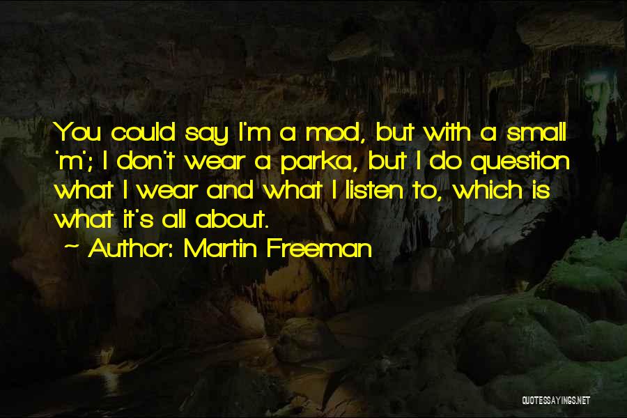 Martin Freeman Quotes: You Could Say I'm A Mod, But With A Small 'm'; I Don't Wear A Parka, But I Do Question