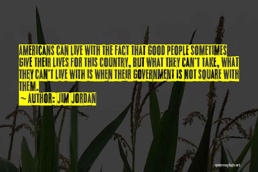 Jim Jordan Quotes: Americans Can Live With The Fact That Good People Sometimes Give Their Lives For This Country, But What They Can't