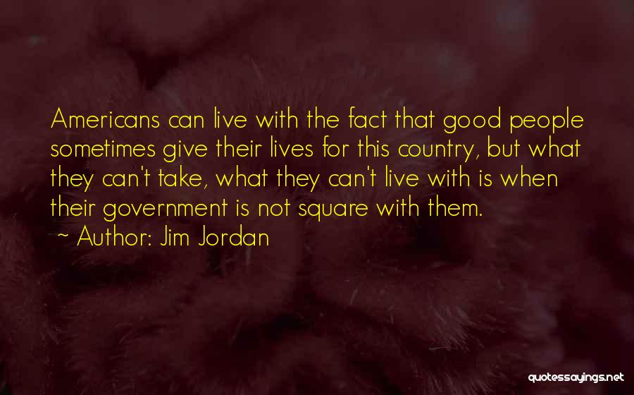 Jim Jordan Quotes: Americans Can Live With The Fact That Good People Sometimes Give Their Lives For This Country, But What They Can't