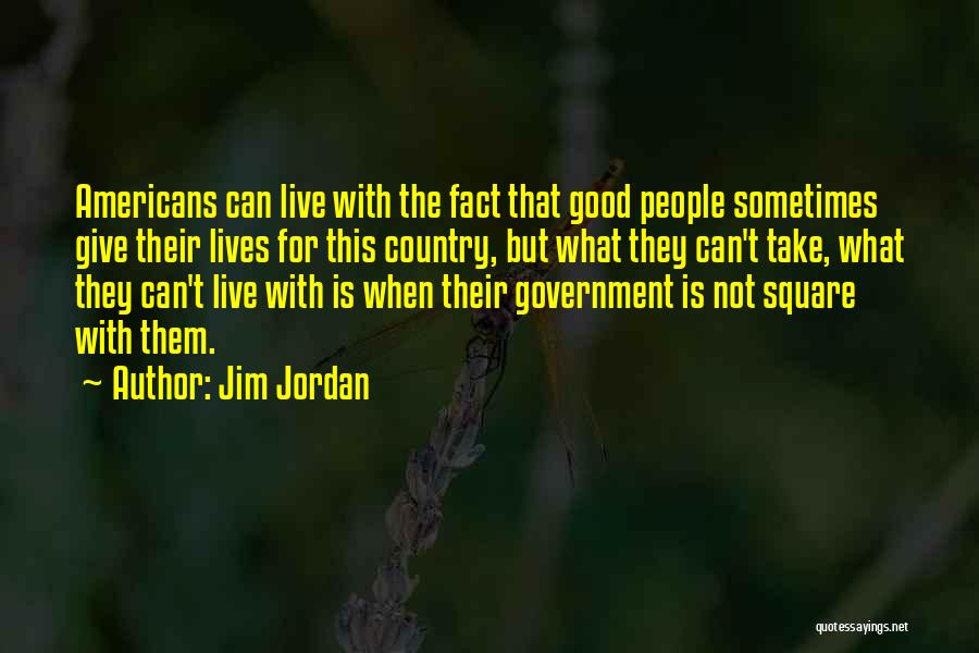 Jim Jordan Quotes: Americans Can Live With The Fact That Good People Sometimes Give Their Lives For This Country, But What They Can't