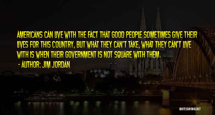 Jim Jordan Quotes: Americans Can Live With The Fact That Good People Sometimes Give Their Lives For This Country, But What They Can't