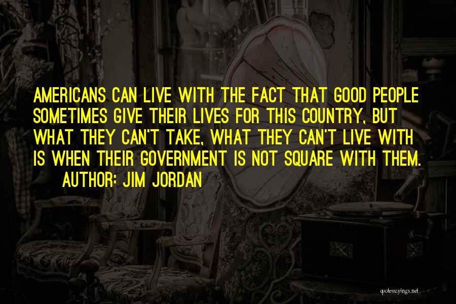 Jim Jordan Quotes: Americans Can Live With The Fact That Good People Sometimes Give Their Lives For This Country, But What They Can't