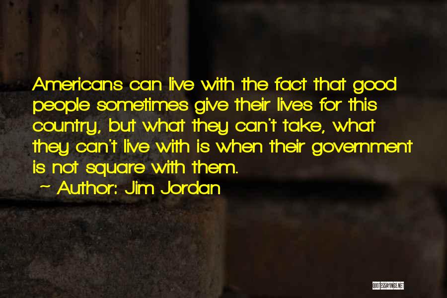 Jim Jordan Quotes: Americans Can Live With The Fact That Good People Sometimes Give Their Lives For This Country, But What They Can't