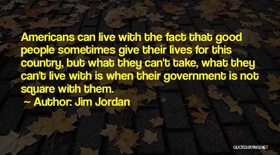 Jim Jordan Quotes: Americans Can Live With The Fact That Good People Sometimes Give Their Lives For This Country, But What They Can't