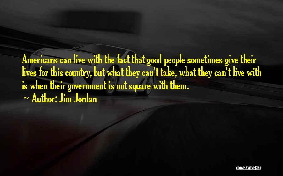 Jim Jordan Quotes: Americans Can Live With The Fact That Good People Sometimes Give Their Lives For This Country, But What They Can't