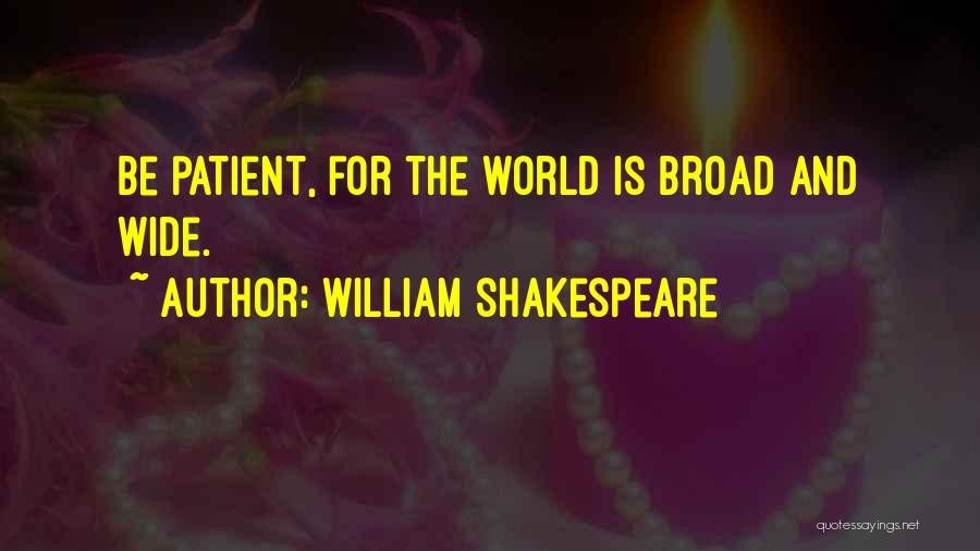 William Shakespeare Quotes: Be Patient, For The World Is Broad And Wide.