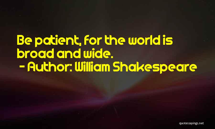 William Shakespeare Quotes: Be Patient, For The World Is Broad And Wide.