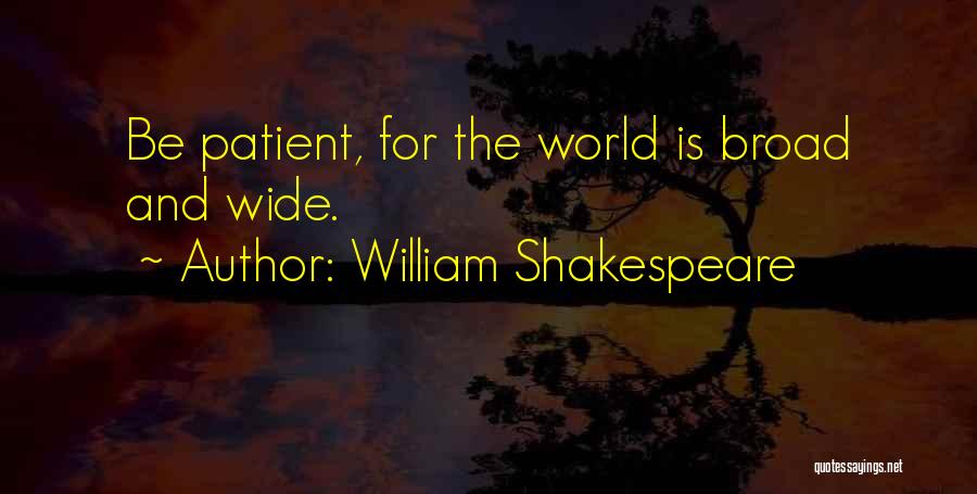William Shakespeare Quotes: Be Patient, For The World Is Broad And Wide.