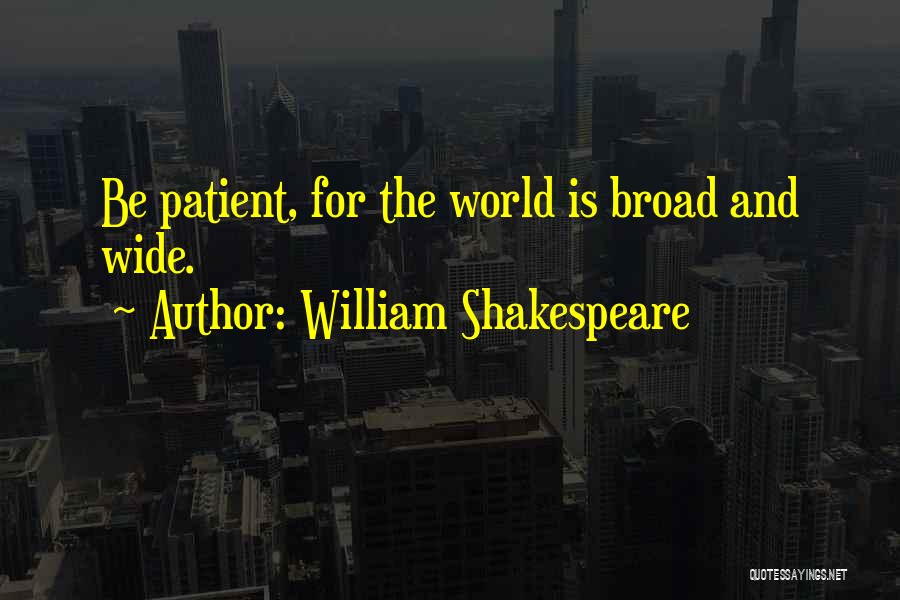 William Shakespeare Quotes: Be Patient, For The World Is Broad And Wide.
