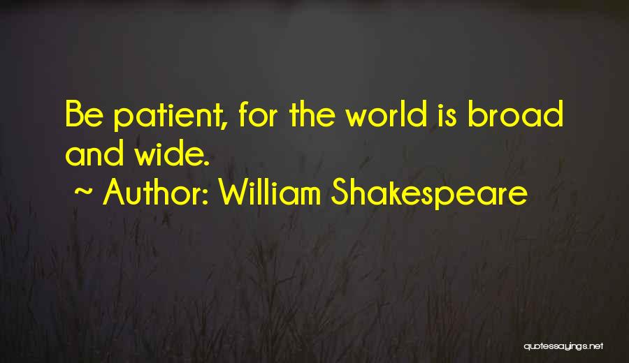 William Shakespeare Quotes: Be Patient, For The World Is Broad And Wide.