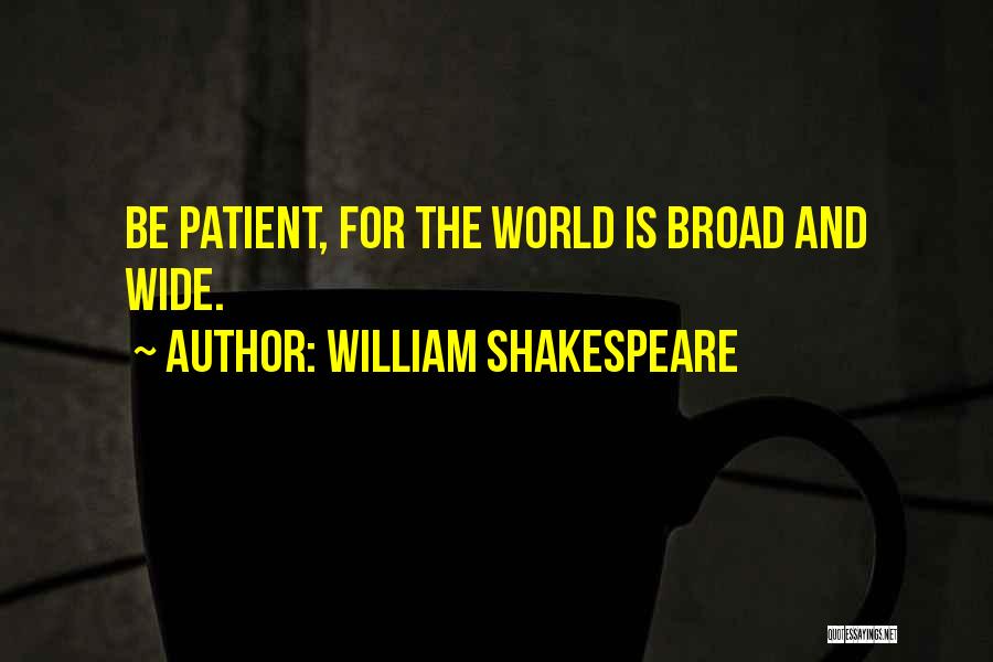 William Shakespeare Quotes: Be Patient, For The World Is Broad And Wide.
