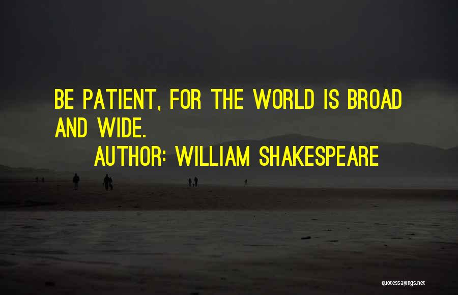 William Shakespeare Quotes: Be Patient, For The World Is Broad And Wide.