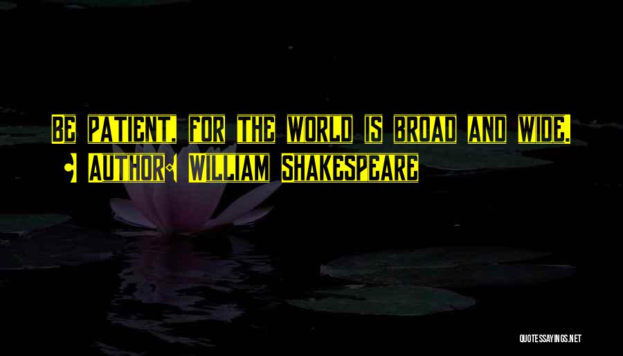 William Shakespeare Quotes: Be Patient, For The World Is Broad And Wide.
