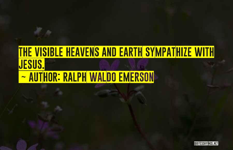 Ralph Waldo Emerson Quotes: The Visible Heavens And Earth Sympathize With Jesus.