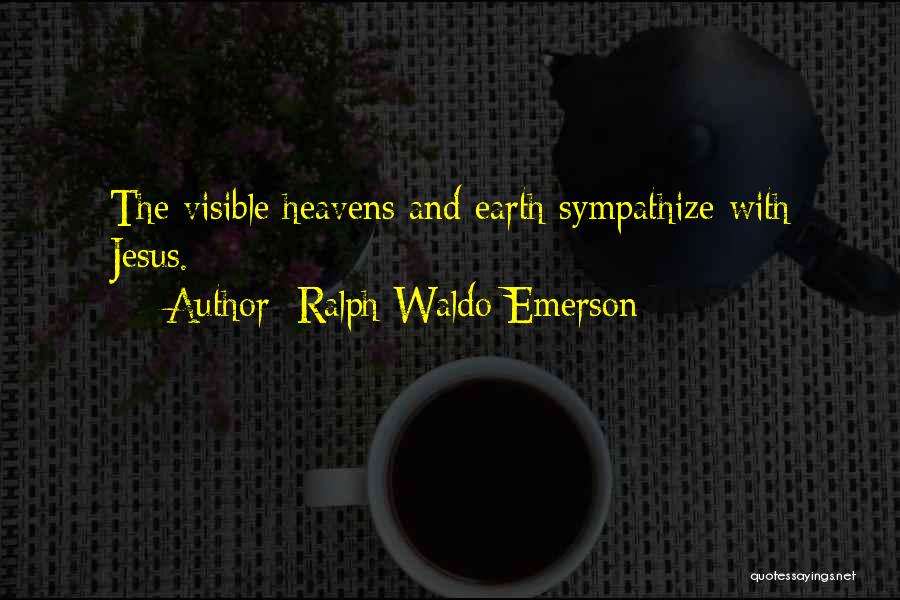 Ralph Waldo Emerson Quotes: The Visible Heavens And Earth Sympathize With Jesus.