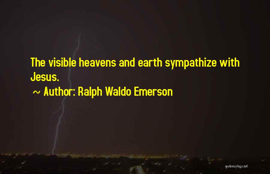 Ralph Waldo Emerson Quotes: The Visible Heavens And Earth Sympathize With Jesus.