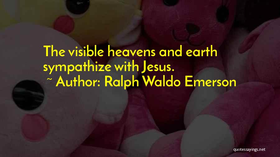 Ralph Waldo Emerson Quotes: The Visible Heavens And Earth Sympathize With Jesus.