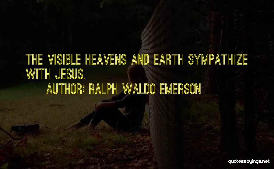Ralph Waldo Emerson Quotes: The Visible Heavens And Earth Sympathize With Jesus.