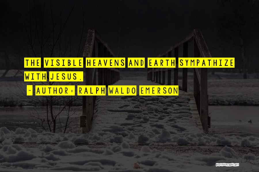 Ralph Waldo Emerson Quotes: The Visible Heavens And Earth Sympathize With Jesus.