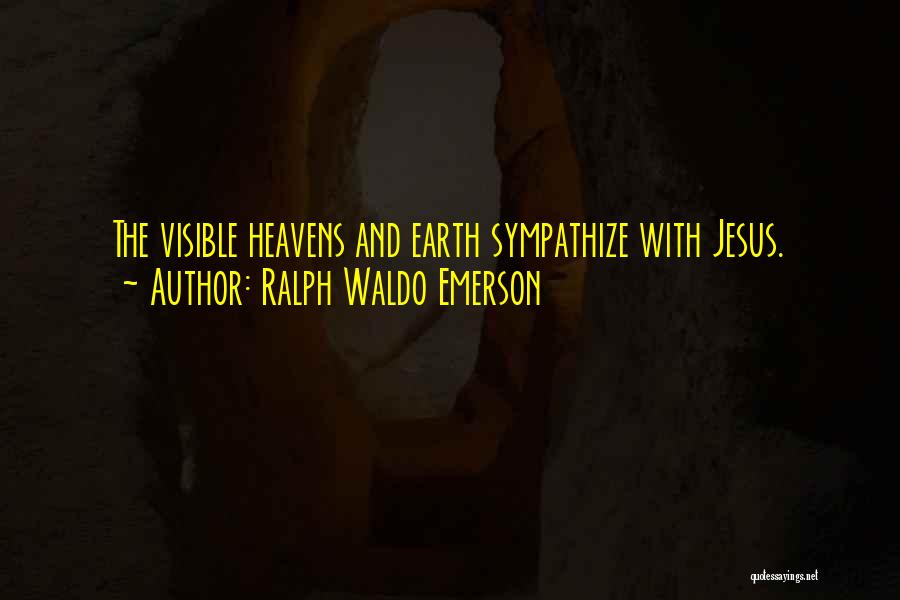 Ralph Waldo Emerson Quotes: The Visible Heavens And Earth Sympathize With Jesus.