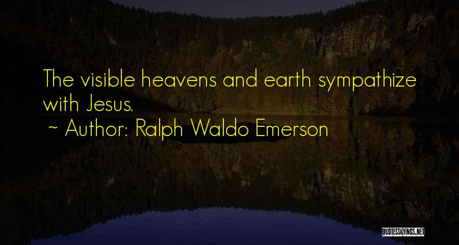 Ralph Waldo Emerson Quotes: The Visible Heavens And Earth Sympathize With Jesus.