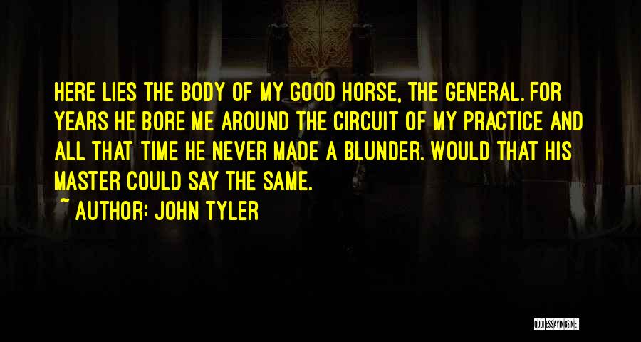John Tyler Quotes: Here Lies The Body Of My Good Horse, The General. For Years He Bore Me Around The Circuit Of My
