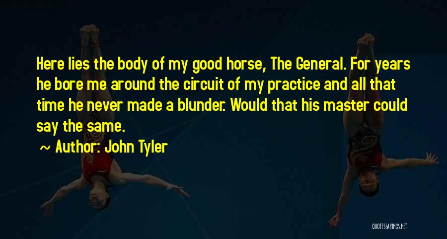 John Tyler Quotes: Here Lies The Body Of My Good Horse, The General. For Years He Bore Me Around The Circuit Of My