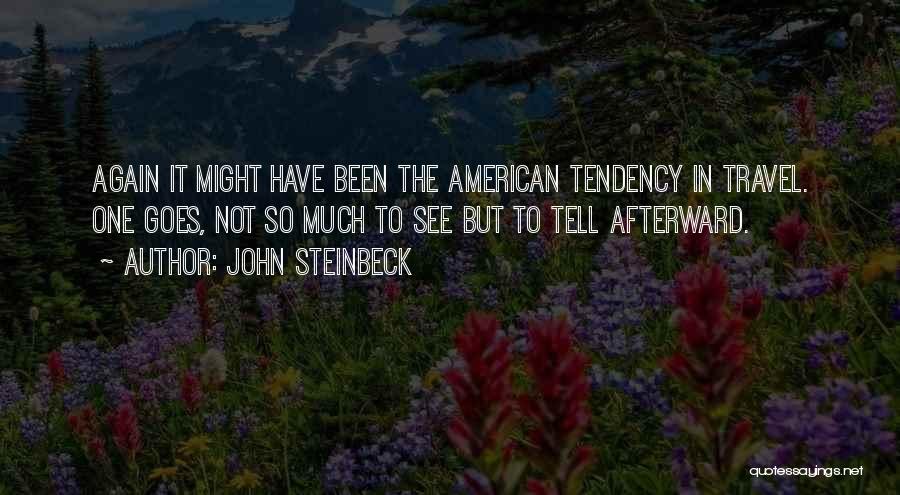 John Steinbeck Quotes: Again It Might Have Been The American Tendency In Travel. One Goes, Not So Much To See But To Tell