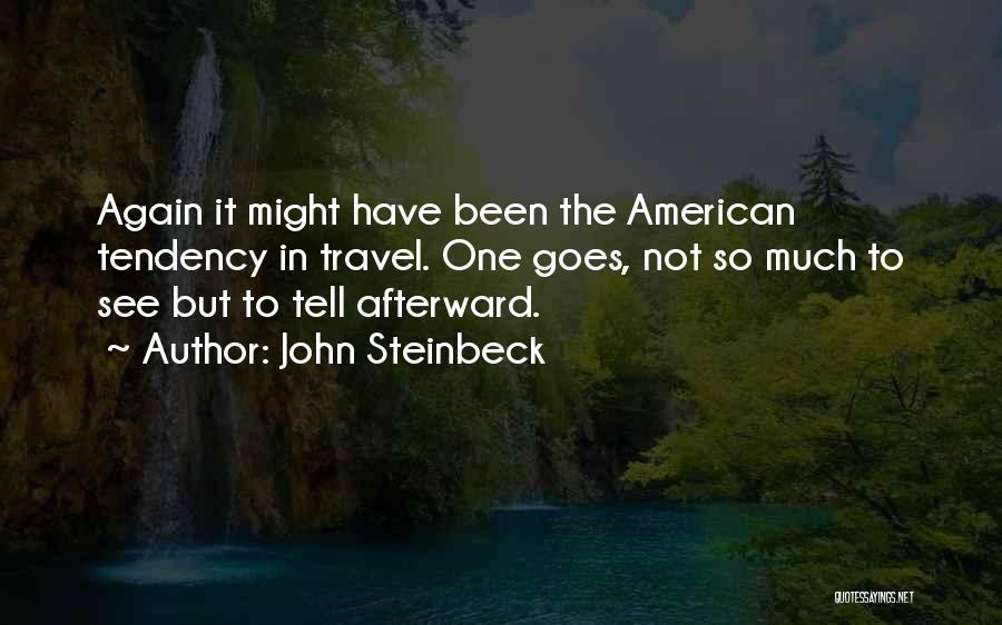 John Steinbeck Quotes: Again It Might Have Been The American Tendency In Travel. One Goes, Not So Much To See But To Tell