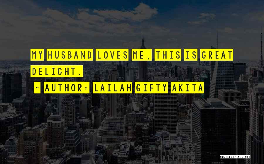 Lailah Gifty Akita Quotes: My Husband Loves Me, This Is Great Delight.