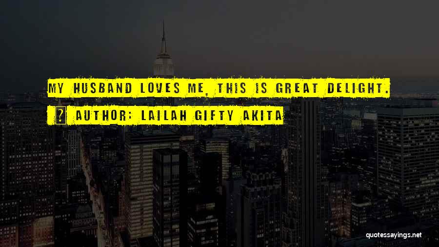 Lailah Gifty Akita Quotes: My Husband Loves Me, This Is Great Delight.