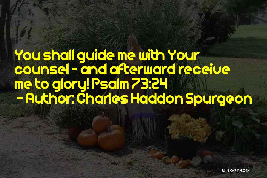 Charles Haddon Spurgeon Quotes: You Shall Guide Me With Your Counsel - And Afterward Receive Me To Glory! Psalm 73:24